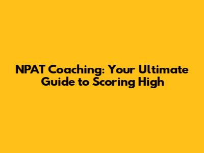 NPAT Coaching: Your Ultimate Guide to Scoring High