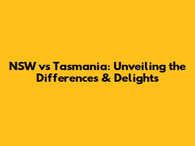 NSW vs Tasmania: Unveiling the Differences & Delights