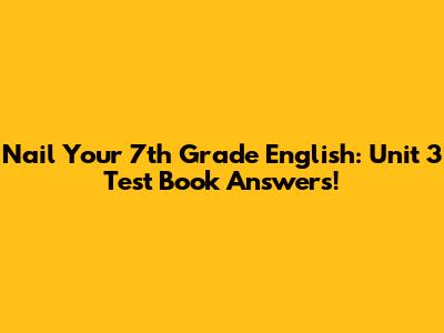 Nail Your 7th Grade English: Unit 3 Test Book Answers!