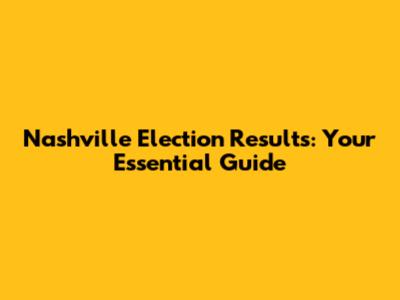 Nashville Election Results: Your Essential Guide
