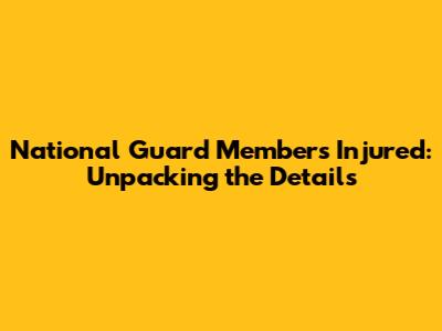 National Guard Members Injured: Unpacking the Details