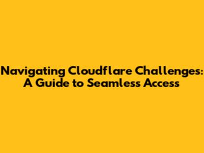 Navigating Cloudflare Challenges: A Guide to Seamless Access