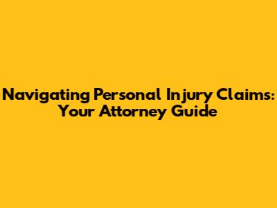 Navigating Personal Injury Claims: Your Attorney Guide
