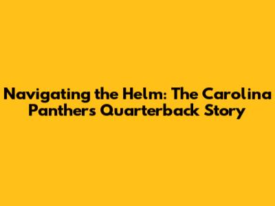 Navigating the Helm: The Carolina Panthers Quarterback Story