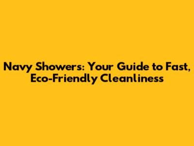 Navy Showers: Your Guide to Fast, Eco-Friendly Cleanliness