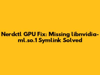 Nerdctl GPU Fix: Missing `libnvidia-ml.so.1` Symlink Solved