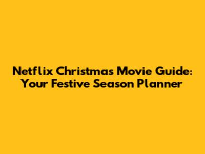 Netflix Christmas Movie Guide: Your Festive Season Planner