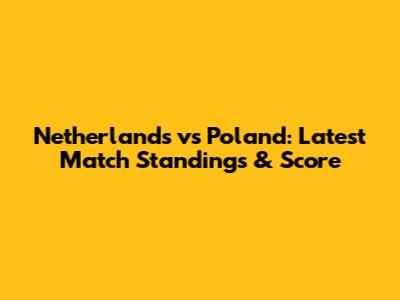 Netherlands vs Poland: Latest Match Standings & Score