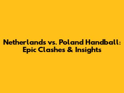 Netherlands vs. Poland Handball: Epic Clashes & Insights