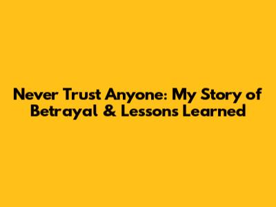 Never Trust Anyone: My Story of Betrayal & Lessons Learned