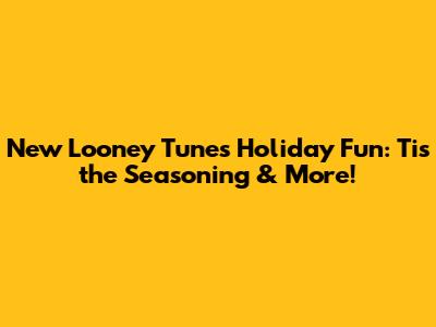 New Looney Tunes Holiday Fun: Tis the Seasoning & More!