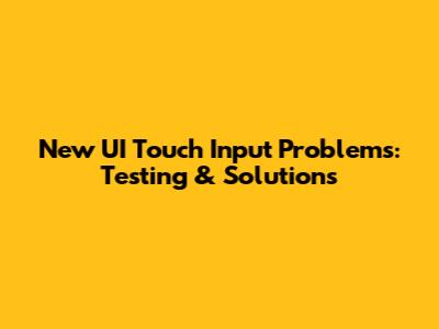 New UI Touch Input Problems: Testing & Solutions
