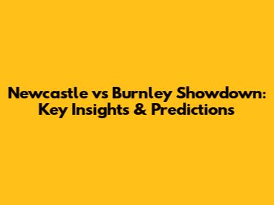 Newcastle vs Burnley Showdown: Key Insights & Predictions