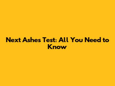 Next Ashes Test: All You Need to Know