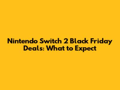 Nintendo Switch 2 Black Friday Deals: What to Expect