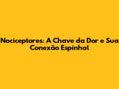 Nociceptores: A Chave da Dor e Sua Conexão Espinhal