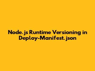 Node.js Runtime Versioning in Deploy-Manifest.json