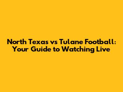 North Texas vs Tulane Football: Your Guide to Watching Live