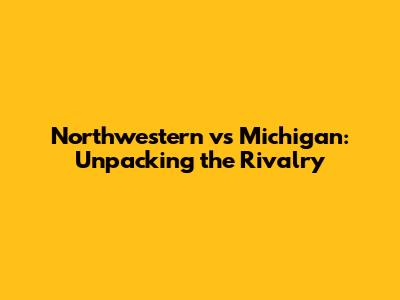 Northwestern vs Michigan: Unpacking the Rivalry