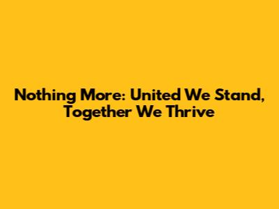 Nothing More: United We Stand, Together We Thrive