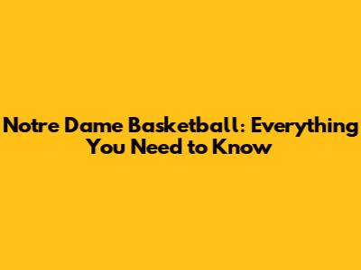 Notre Dame Basketball: Everything You Need to Know