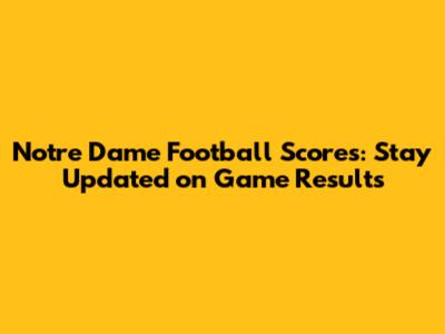 Notre Dame Football Scores: Stay Updated on Game Results