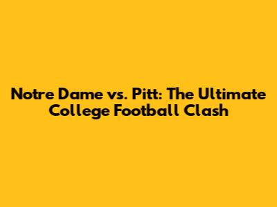 Notre Dame vs. Pitt: The Ultimate College Football Clash