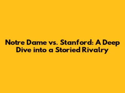 Notre Dame vs. Stanford: A Deep Dive into a Storied Rivalry