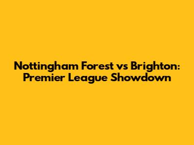 Nottingham Forest vs Brighton: Premier League Showdown