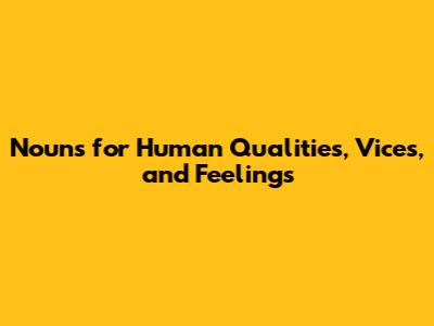 Nouns for Human Qualities, Vices, and Feelings