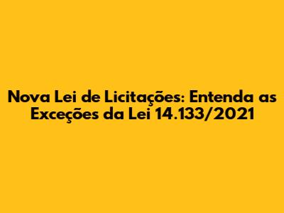 Nova Lei de Licitações: Entenda as Exceções da Lei 14.133/2021