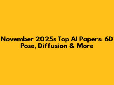 November 2025's Top AI Papers: 6D Pose, Diffusion & More