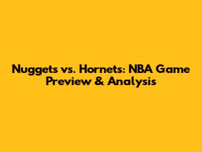 Nuggets vs. Hornets: NBA Game Preview & Analysis