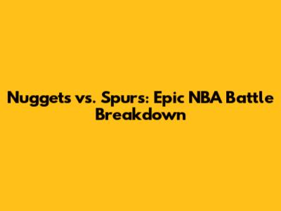 Nuggets vs. Spurs: Epic NBA Battle Breakdown
