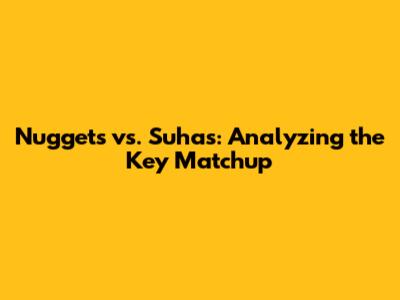 Nuggets vs. Suhas: Analyzing the Key Matchup