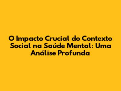 O Impacto Crucial do Contexto Social na Saúde Mental: Uma Análise Profunda