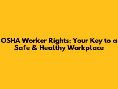 OSHA Worker Rights: Your Key to a Safe & Healthy Workplace