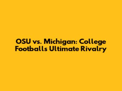 OSU vs. Michigan: College Football's Ultimate Rivalry