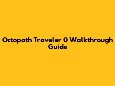 Octopath Traveler 0 Walkthrough Guide