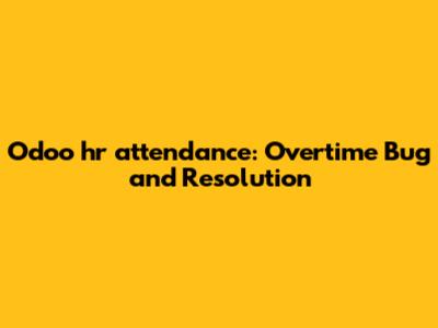 Odoo hr_attendance: Overtime Bug and Resolution