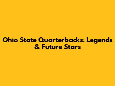 Ohio State Quarterbacks: Legends & Future Stars