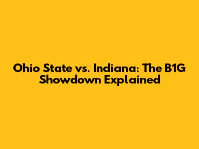 Ohio State vs. Indiana: The B1G Showdown Explained