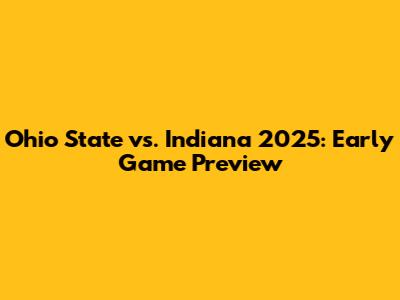 Ohio State vs. Indiana 2025: Early Game Preview