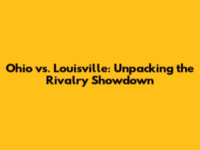 Ohio vs. Louisville: Unpacking the Rivalry Showdown