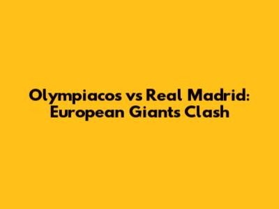 Olympiacos vs Real Madrid: European Giants Clash