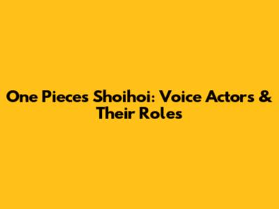 One Piece's Shoihoi: Voice Actors & Their Roles