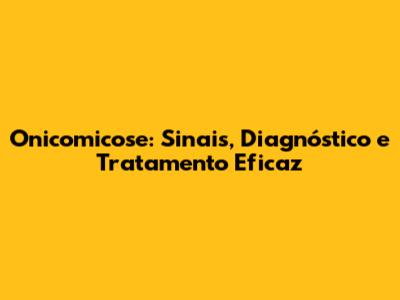 Onicomicose: Sinais, Diagnóstico e Tratamento Eficaz