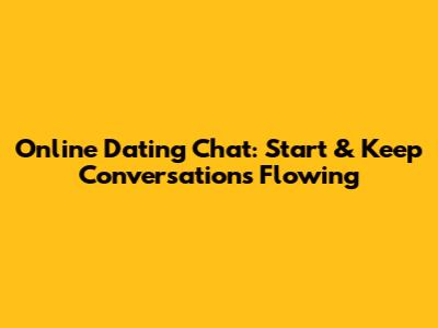 Online Dating Chat: Start & Keep Conversations Flowing