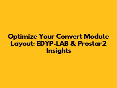 Optimize Your Convert Module Layout: EDYP-LAB & Prostar2 Insights