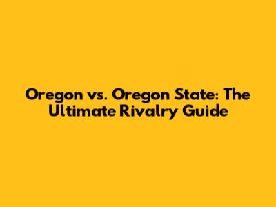 Oregon vs. Oregon State: The Ultimate Rivalry Guide